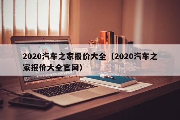 2020汽车之家报价大全（2020汽车之家报价大全官网）