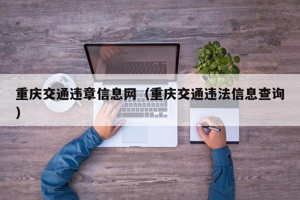 重庆交通违章信息网（重庆交通违法信息查询）