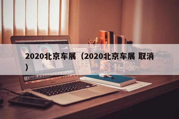 2020北京车展（2020北京车展 取消）