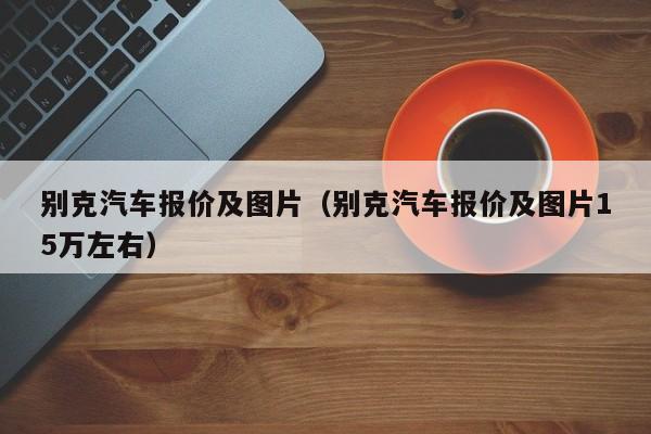 别克汽车报价及图片（别克汽车报价及图片15万左右）