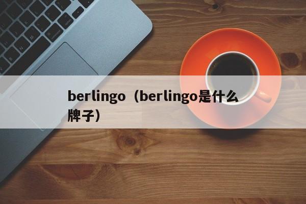 berlingo（berlingo是什么牌子）