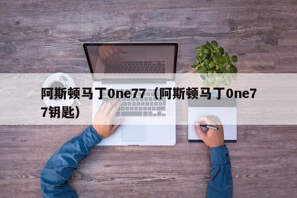 阿斯顿马丁0ne77（阿斯顿马丁0ne77钥匙）