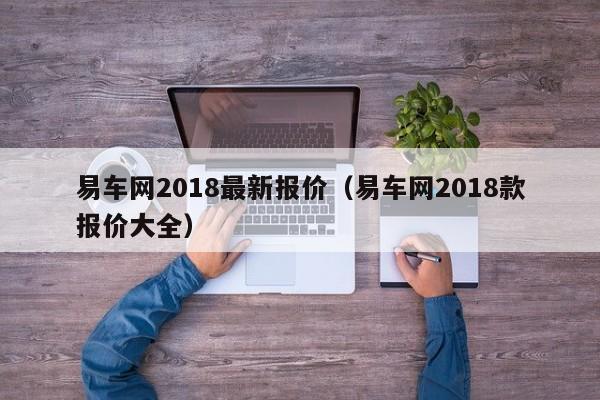 易车网2018最新报价（易车网2018款报价大全）