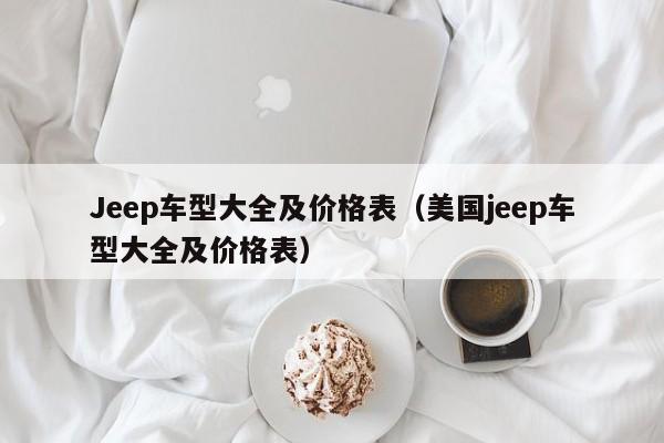 Jeep车型大全及价格表（美国jeep车型大全及价格表）