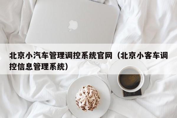 北京小汽车管理调控系统官网（北京小客车调控信息管理系统）