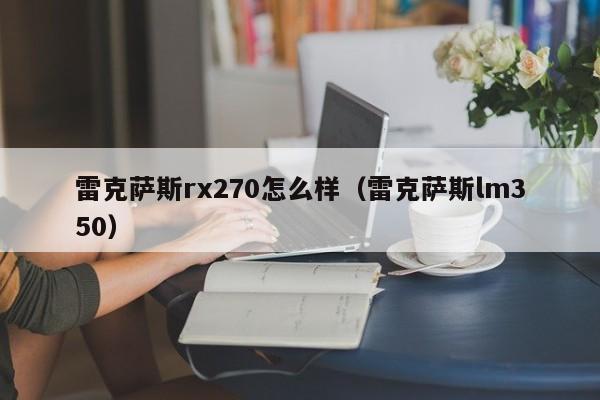 雷克萨斯rx270怎么样（雷克萨斯lm350）