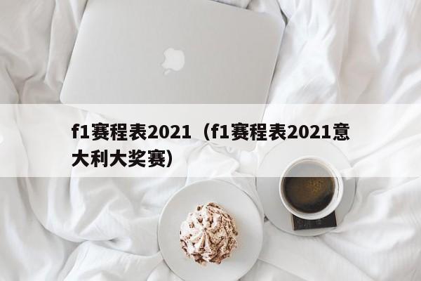 f1赛程表2021（f1赛程表2021意大利大奖赛）