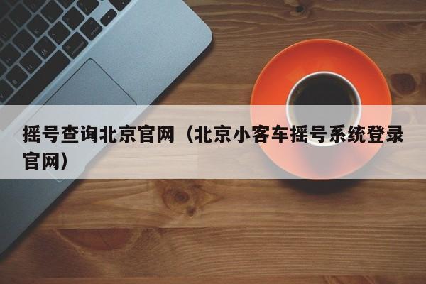 摇号查询北京官网（北京小客车摇号系统登录官网）