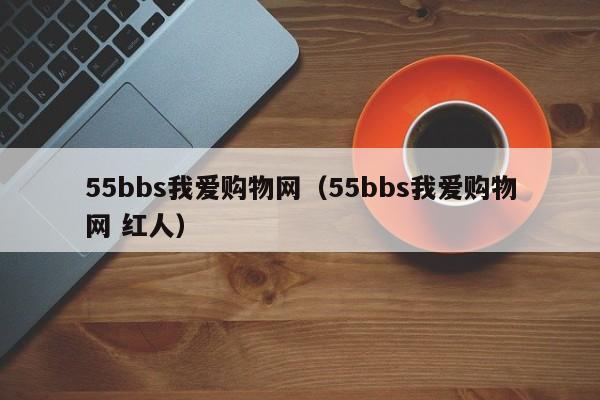 55bbs我爱购物网（55bbs我爱购物网 红人）