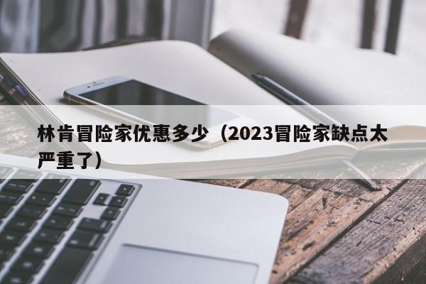 林肯冒险家优惠多少（2023冒险家缺点太严重了）