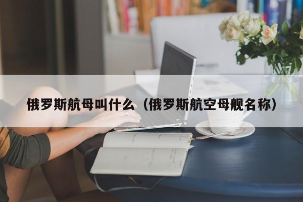 俄罗斯航母叫什么（俄罗斯航空母舰名称）