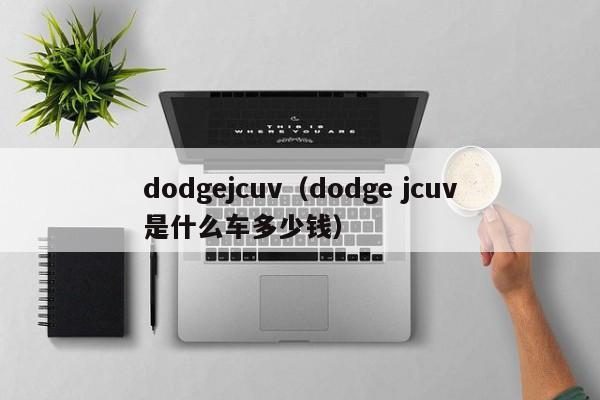 dodgejcuv（dodge jcuv是什么车多少钱）