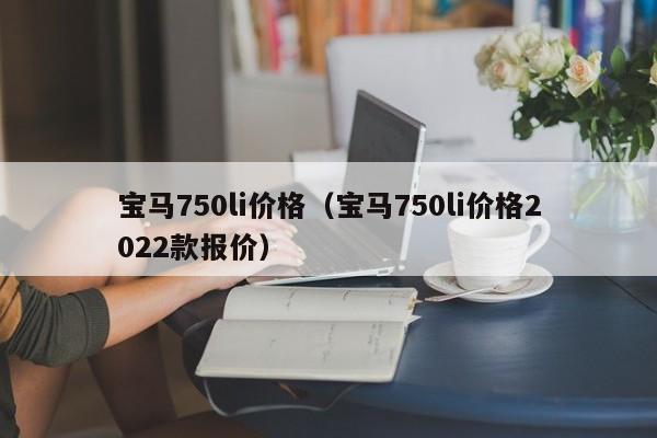 宝马750li价格（宝马750li价格2022款报价）