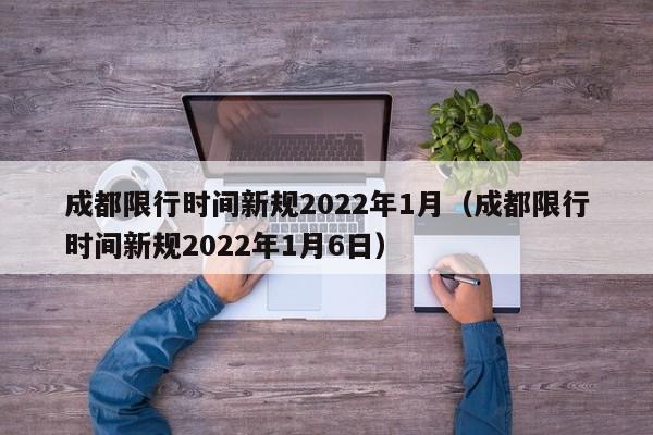 成都限行时间新规2022年1月（成都限行时间新规2022年1月6日）