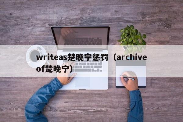 writeas楚晚宁惩罚（archiveof楚晚宁）