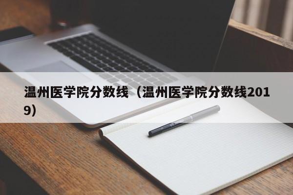 温州医学院分数线（温州医学院分数线2019）