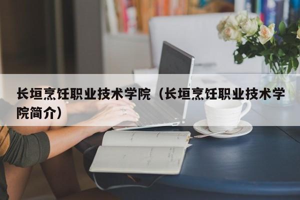 长垣烹饪职业技术学院（长垣烹饪职业技术学院简介）