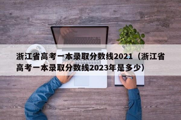 浙江省高考一本录取分数线2021（浙江省高考一本录取分数线2023年是多少）