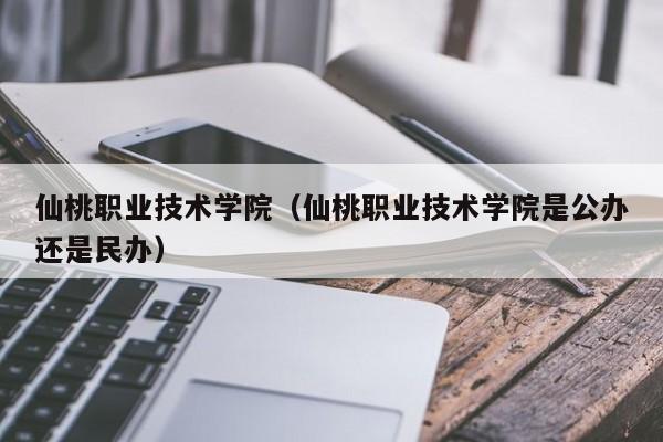 仙桃职业技术学院（仙桃职业技术学院是公办还是民办）