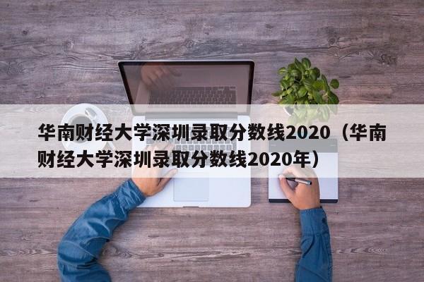 华南财经大学深圳录取分数线2020（华南财经大学深圳录取分数线2020年）